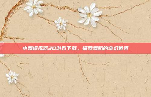 小舞模拟器3D游戏下载,探索舞蹈的奇幻世界