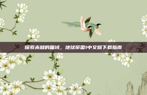 探索未知的疆域,地球帝国1中文版下载指南