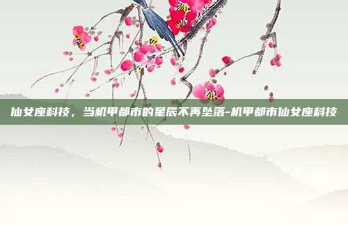仙女座科技，当机甲都市的星辰不再坠落-机甲都市仙女座科技