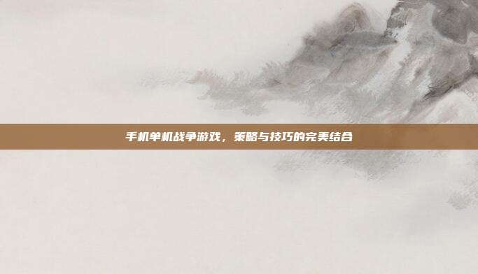 手机单机战争游戏,策略与技巧的完美结合