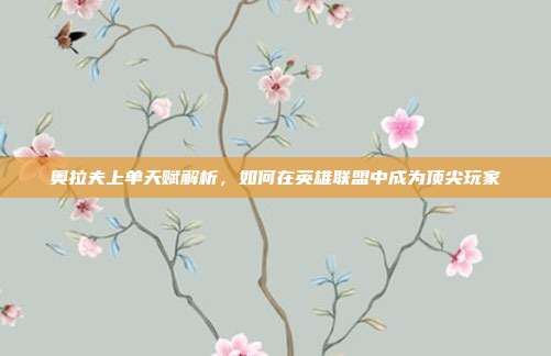 奥拉夫上单天赋解析,如何在英雄联盟中成为顶尖玩家