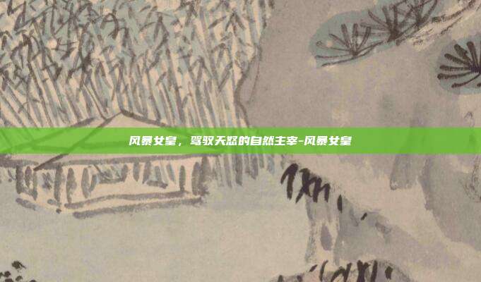 风暴女皇，驾驭天怒的自然主宰-风暴女皇