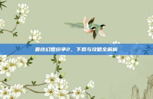 最终幻想纷争2,下载与攻略全解析