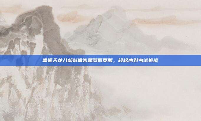 掌握天龙八部科举答题器网页版,轻松应对考试挑战