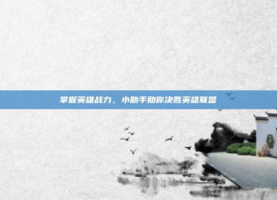 掌握英雄战力,小助手助你决胜英雄联盟