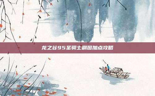 龙之谷95圣骑士刷图加点攻略