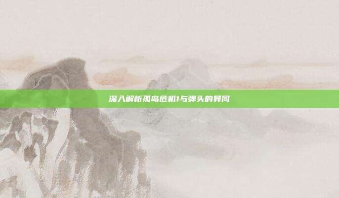 深入解析孤岛危机1与弹头的异同