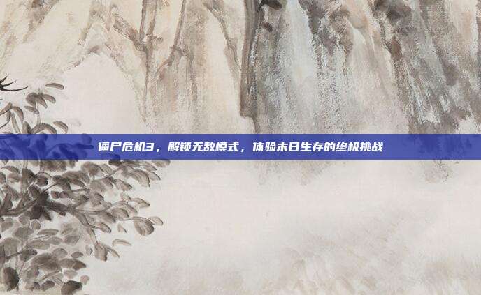 僵尸危机3，解锁无敌模式，体验末日生存的终极挑战