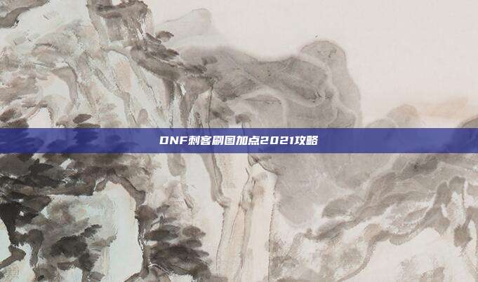 DNF刺客刷图加点2021攻略