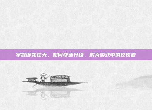 掌握御龙在天，如何快速升级，成为游戏中的佼佼者