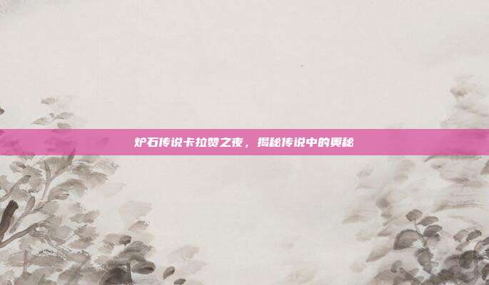 炉石传说卡拉赞之夜，揭秘传说中的奥秘