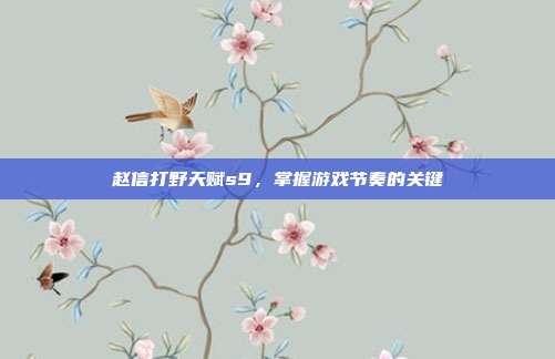 赵信打野天赋s9,掌握游戏节奏的关键