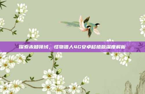 探索未知领域，怪物猎人4G安卓移植版深度解析