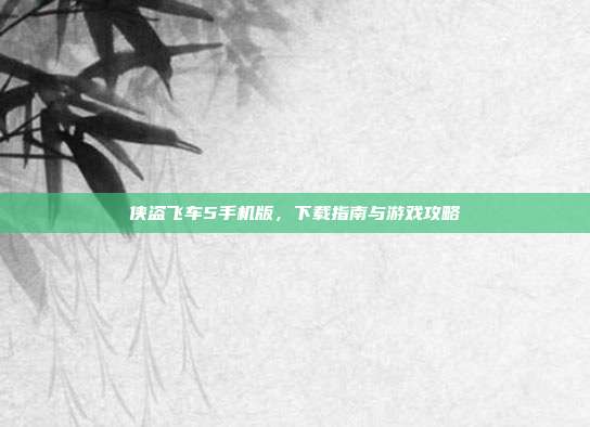 侠盗飞车5手机版,下载指南与游戏攻略