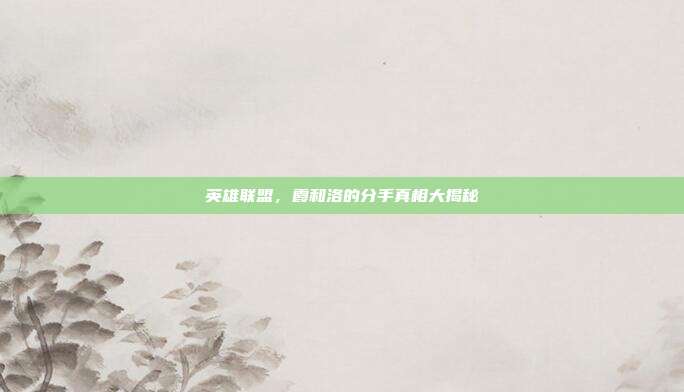 英雄联盟,霞和洛的分手真相大揭秘