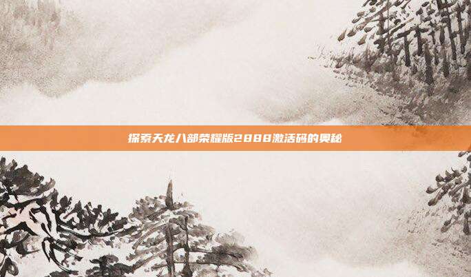 探索天龙八部荣耀版2888激活码的奥秘