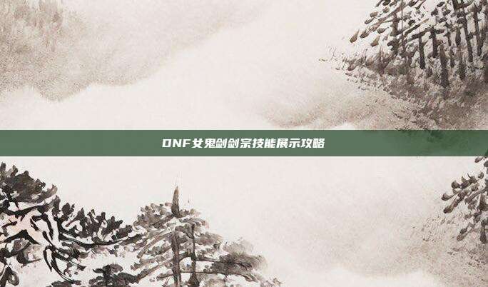 DNF女鬼剑剑宗技能展示攻略