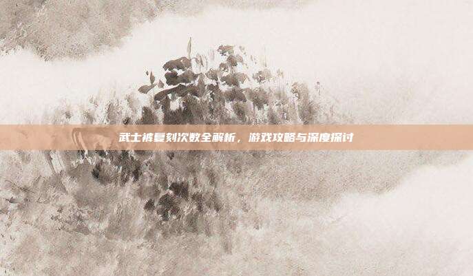 武士裤复刻次数全解析,游戏攻略与深度探讨