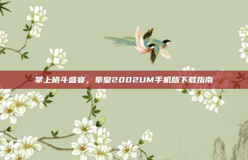 掌上格斗盛宴，拳皇2002UM手机版下载指南