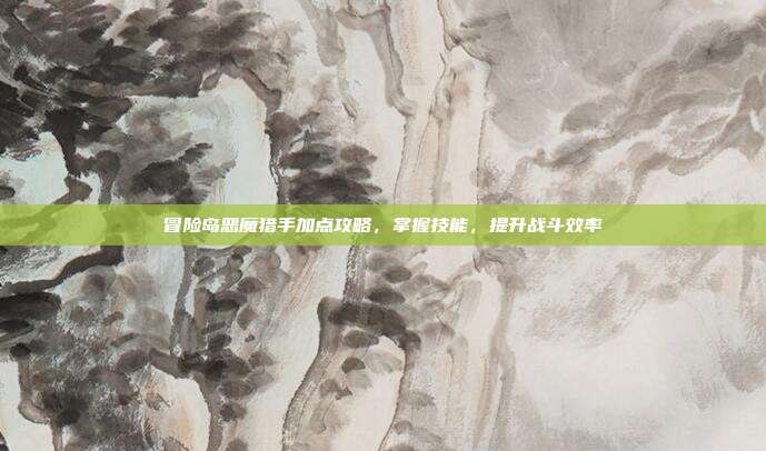 冒险岛恶魔猎手加点攻略,掌握技能,提升战斗效率