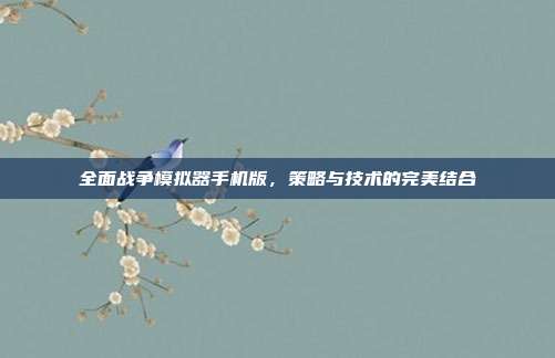 全面战争模拟器手机版，策略与技术的完美结合