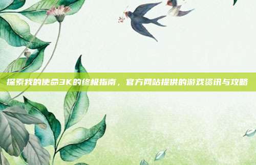 探索我的使命3K的终极指南，官方网站提供的游戏资讯与攻略