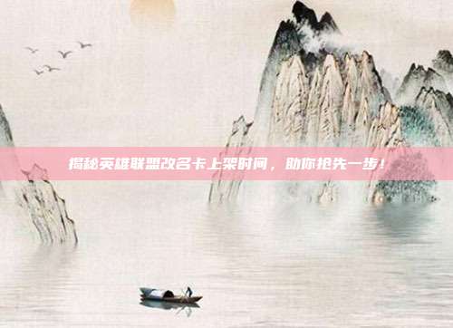 揭秘英雄联盟改名卡上架时间,助你抢先一步!