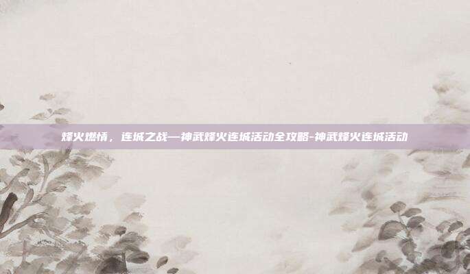 烽火燃情，连城之战—神武烽火连城活动全攻略-神武烽火连城活动