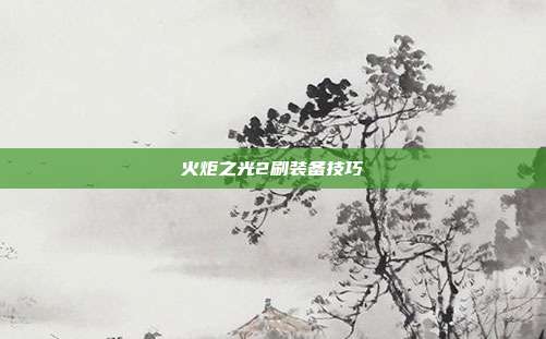 火炬之光2刷装备技巧