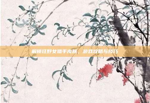 解锁狂野女猎手皮肤，游戏攻略与技巧