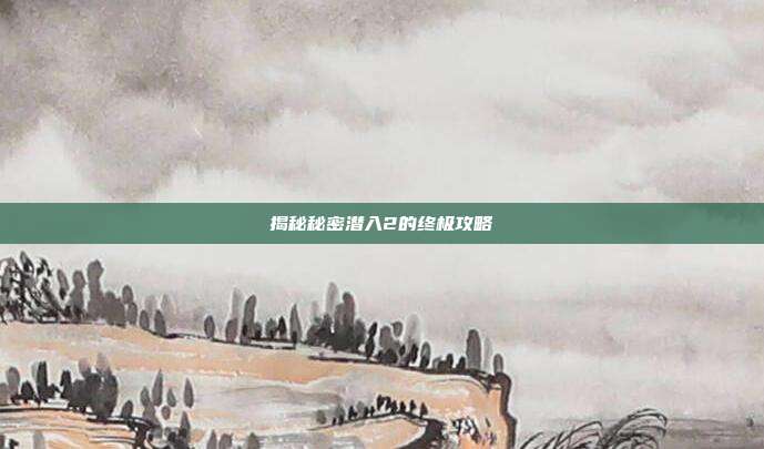 揭秘秘密潜入2的终极攻略