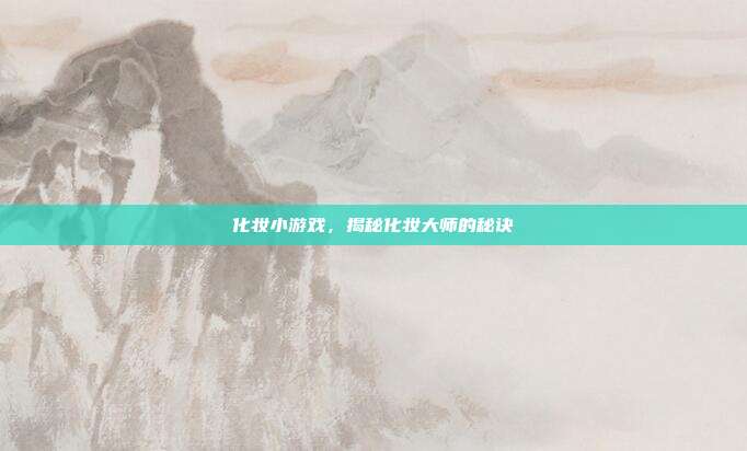 化妆小游戏,揭秘化妆大师的秘诀