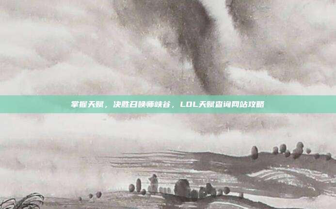 掌握天赋,决胜召唤师峡谷,LOL天赋查询网站攻略