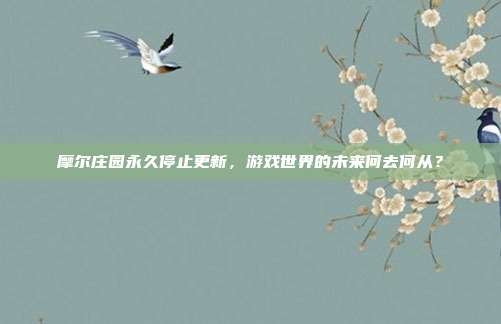 摩尔庄园永久停止更新,游戏世界的未来何去何从?