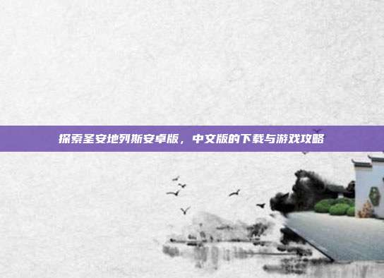 探索圣安地列斯安卓版，中文版的下载与游戏攻略