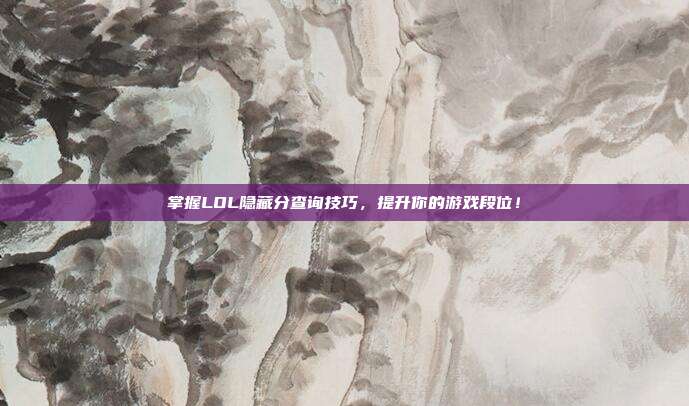 掌握LOL隐藏分查询技巧，提升你的游戏段位！