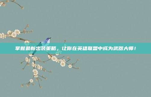 掌握最新出装策略,让你在英雄联盟中成为武器大师!