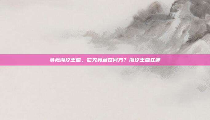 寻觅潮汐王座，它究竟藏在何方？潮汐王座在哪