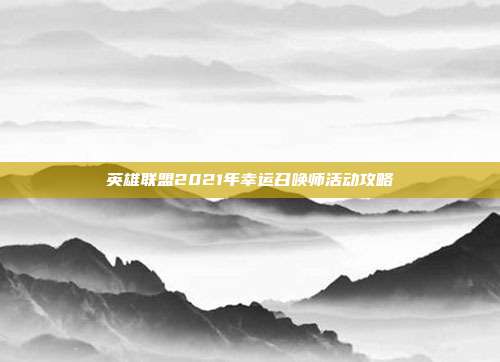 英雄联盟2021年幸运召唤师活动攻略