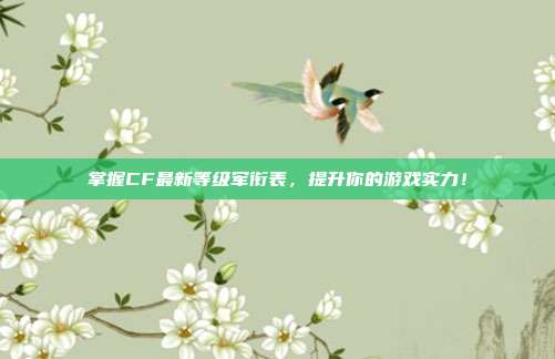 掌握CF最新等级军衔表,提升你的游戏实力!
