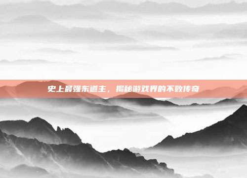 史上最强东道主,揭秘游戏界的不败传奇