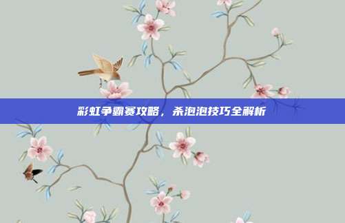 彩虹争霸赛攻略，杀泡泡技巧全解析