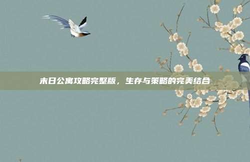 末日公寓攻略完整版,生存与策略的完美结合