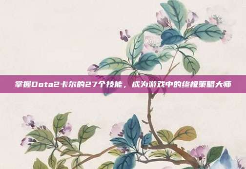 掌握Dota2卡尔的27个技能，成为游戏中的终极策略大师