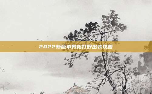2022新版本男枪打野出装攻略