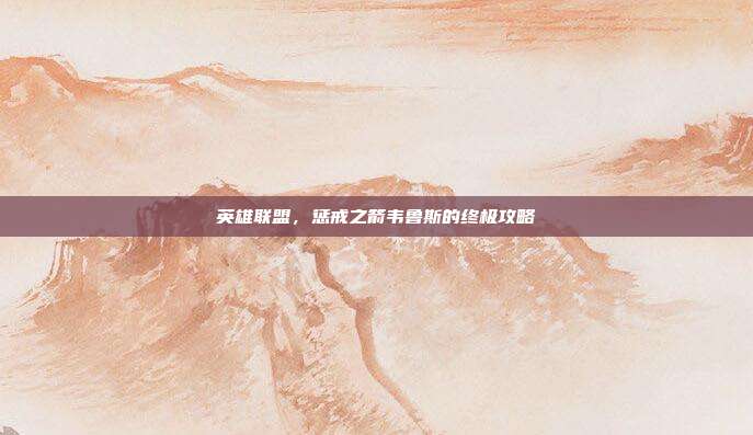 英雄联盟,惩戒之箭韦鲁斯的终极攻略