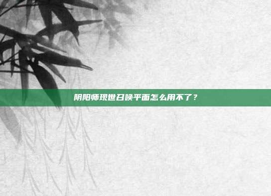 阴阳师现世召唤平面怎么用不了?
