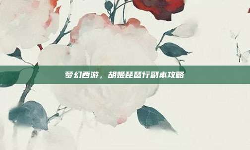 梦幻西游，胡姬琵琶行副本攻略