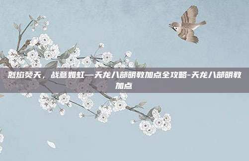 烈焰焚天，战意如虹—天龙八部明教加点全攻略-天龙八部明教加点