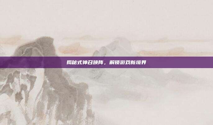 揭秘式神召唤阵,解锁游戏新境界